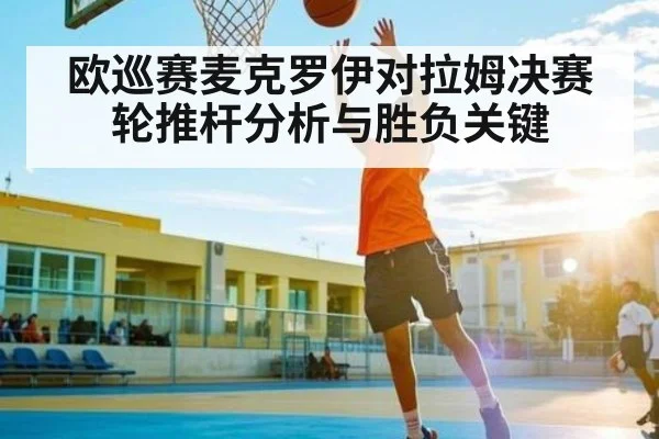 欧巡赛麦克罗伊对拉姆决赛轮推杆分析与胜负关键